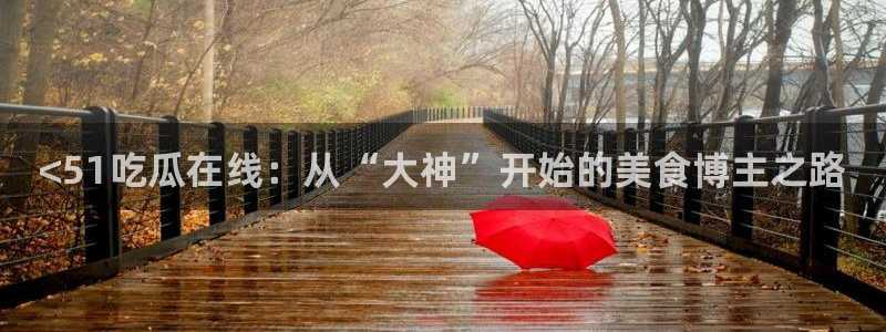 吃瓜网 今日吃瓜 热门大瓜：<51吃瓜在线：从“大神”开始的美食博主之路