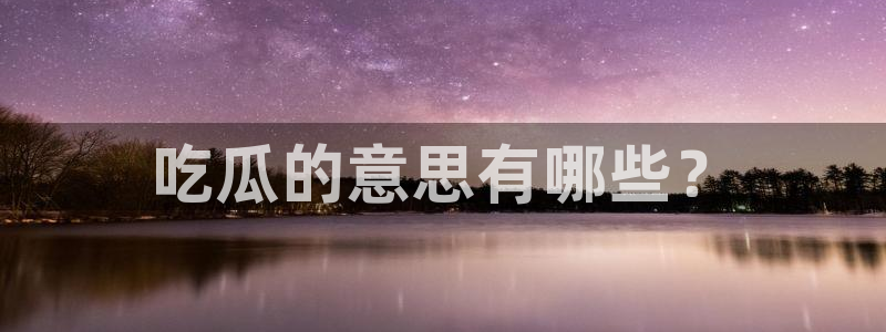 吃瓜去哪个网：吃瓜的意思有哪些？