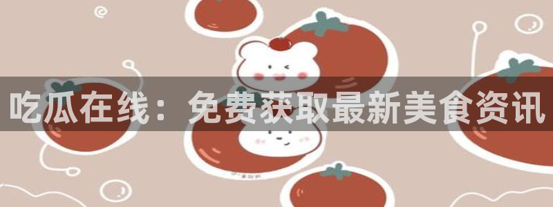 51cg吃瓜今日吃瓜：吃瓜在线：免费获取最新美食资讯