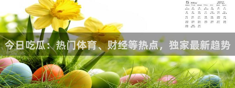91吃瓜网今日吃瓜入口：今日吃瓜：热门体育、财经等热点，独家最新趋势