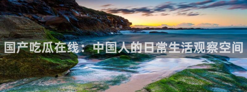 高血糖可以吃瓜吗：国产吃瓜在线：中国人的日常生活观察空间