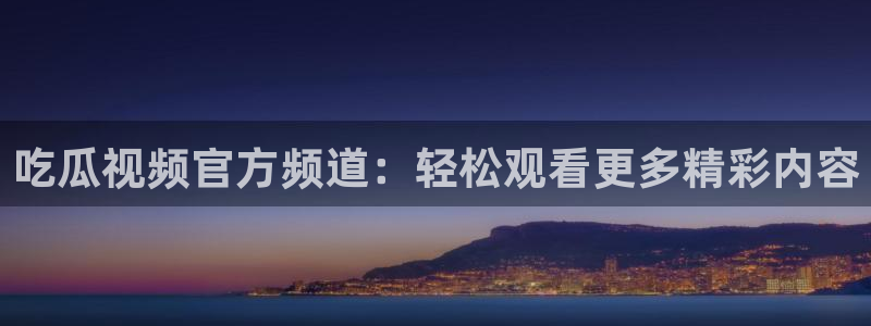 51吃瓜全网更新最快点：吃瓜视频官方频道：轻松观看更多精彩内容