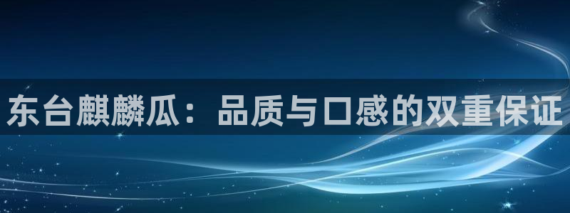 51吃瓜网今日吃瓜热门吃瓜：东台麒麟瓜：品质与口感的双重保证