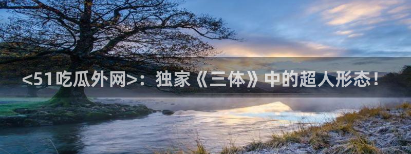 高血糖可以吃贝贝瓜吗：<51吃瓜外网>：独家《三体》中的超人形态！