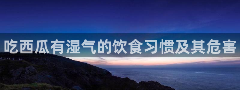 51吃瓜网每日榜单：吃西瓜有湿气的饮食习惯及其危害