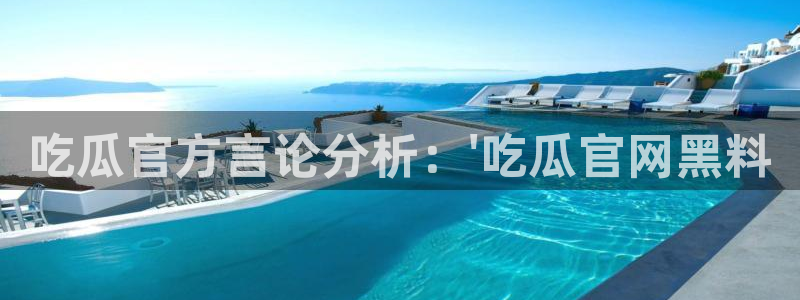 91今日吃瓜热门大瓜：吃瓜官方言论分析：\'吃瓜官网黑料