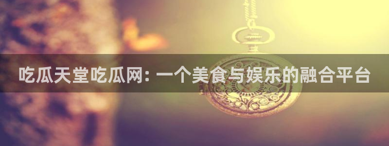 51cg1.ct吃瓜：吃瓜天堂吃瓜网: 一个美食与娱乐的融合平台