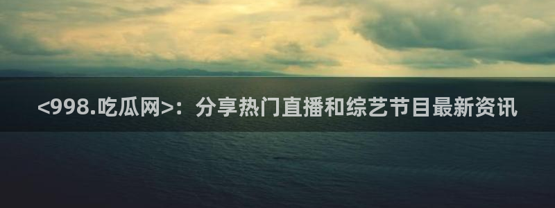 吃瓜喉咙痒怎么办：<998.吃瓜网>：分享热门直播和综艺节目最新资讯
