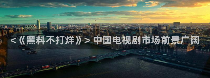 51吃瓜网小鹿酱:<《黑料不打烊》> 中国电视剧市场前景广阔