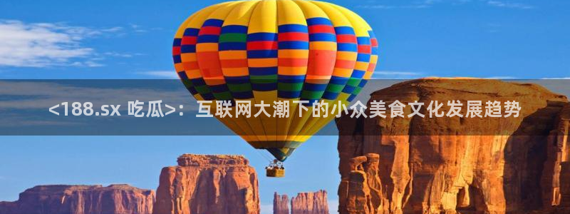 51吃瓜全网吃最快的瓜:<188.sx 吃瓜>:互联网大潮下的小众美食文化发展趋势