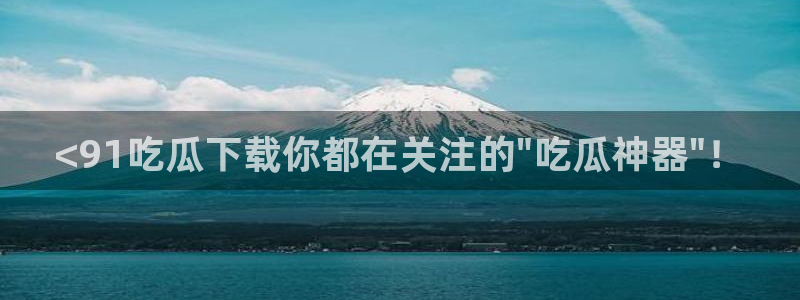 51吃瓜网张津瑜:<91吃瓜下载你都在关注的\