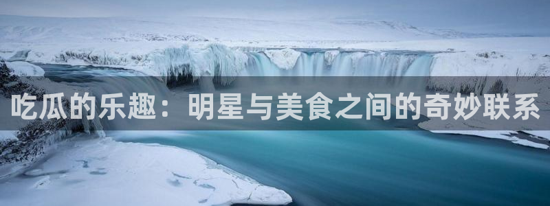 长生武道:从九龙夺嫡开始吃瓜:吃瓜的乐趣:明星与美食之间的奇妙联系