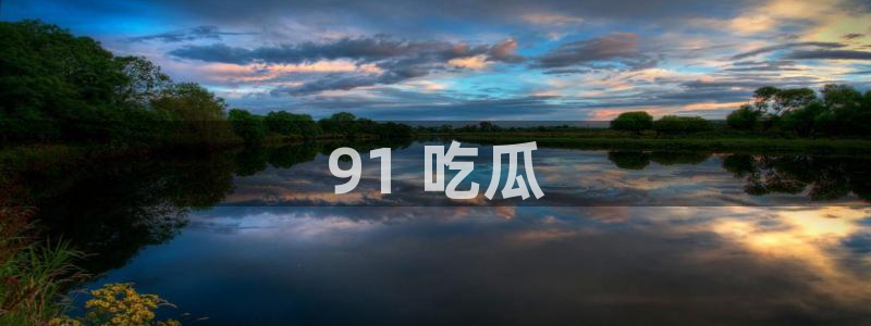吃瓜的意思：91 吃瓜