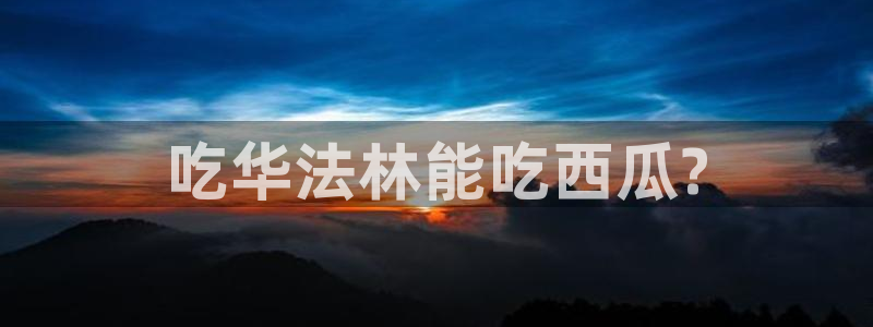 51今日吃瓜热门爆料：吃华法林能吃西瓜?